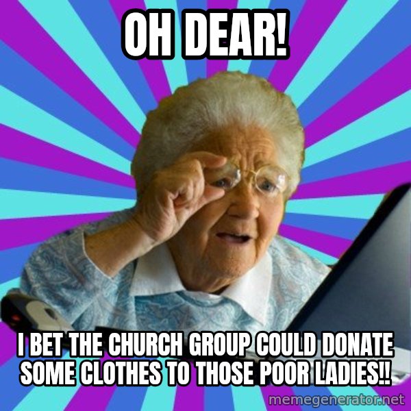 old lady meme: oh dear! / i bet the church group could donate some clothes to those poor ladies!!