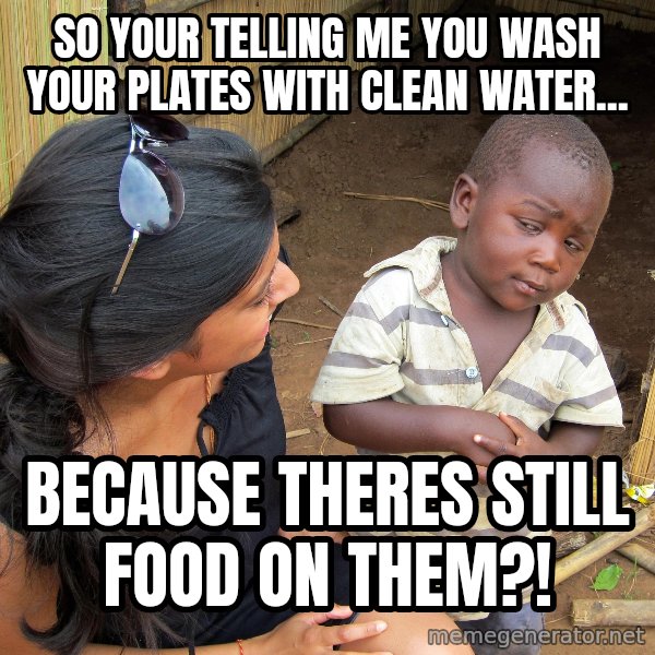 Skeptical 3rd World Kid meme: so your telling me you wash your plates with clean water... / because theres still food on them?!