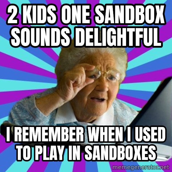 old lady meme: 2 kids one sandbox sounds delightful / i remember when i used to play in sandboxes