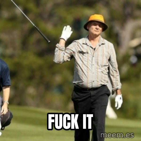 Fuck It Bill Murray meme: FUCK IT