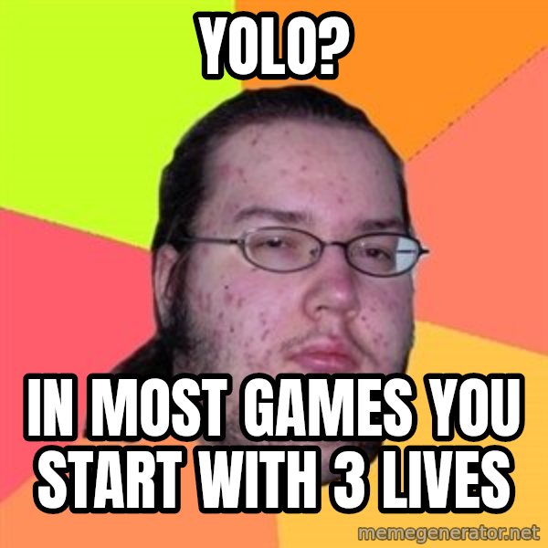 Butthurt Dweller meme: yolo? / in most games you start with 3 lives