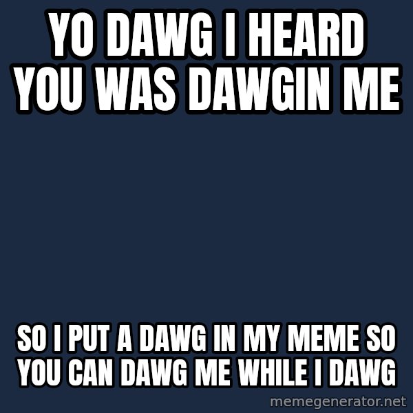 Yo Dawg meme: yo dawg i heard you was dawgin me / so i put a dawg in my meme so you can dawg me while i dawg
