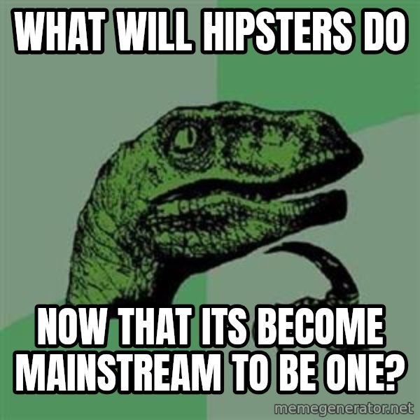 Philosoraptor meme: What will hipsters do / now that its become mainstream to be one?