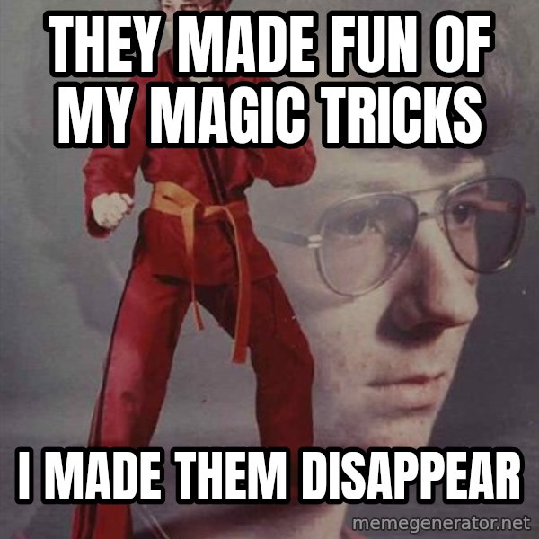 PTSD Karate Kyle meme: They made fun of MY magic Tricks / I made them Disappear