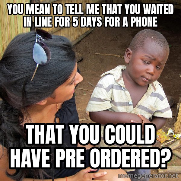 Skeptical African Child meme: you mean to tell me that you waited in line for 5 days for a phone / that you could have pre ordered?