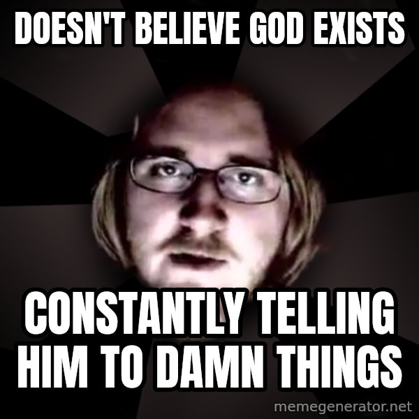 typical atheist meme: Doesn't believe God exists / constantly telling him to damn things