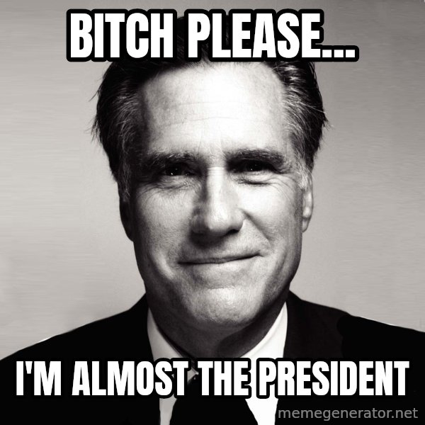 RomneyMakes.com meme: bitch please... / i'm almost the president