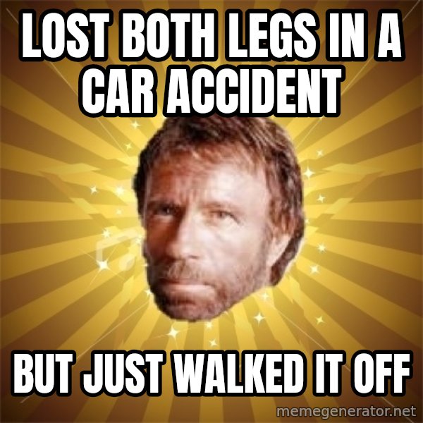 Chuck Norris Advice meme: Lost both legs in a car accident / but just walked it off