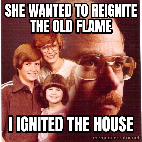 Vengeance Dad meme: she wanted to reignite the old flame / i ignited the house