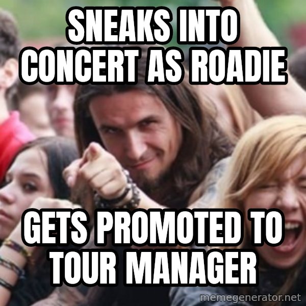 Ridiculously Photogenic Metalhead meme: sneaks into concert as roadie / gets promoted to tour manager