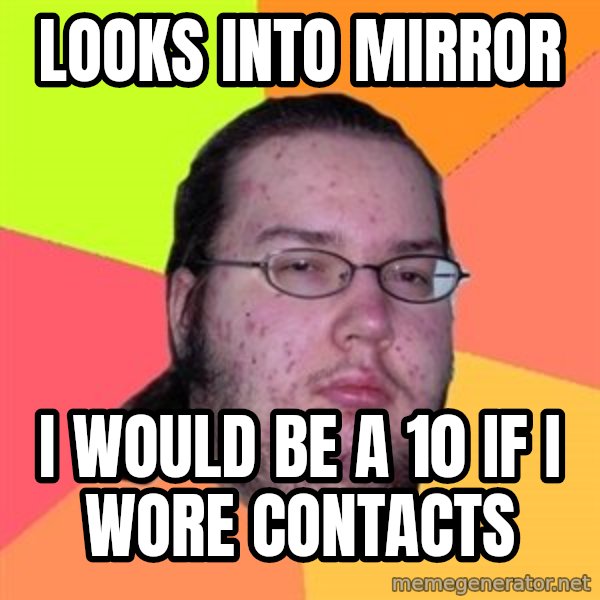 Butthurt Dweller meme: looks into mirror / i would be a 10 if i wore contacts