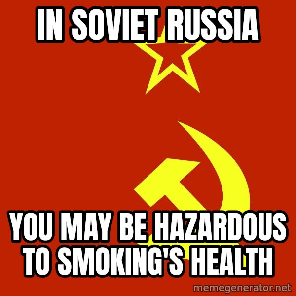 In Soviet Russia meme: in soviet russia / you may be hazardous to smoking's health