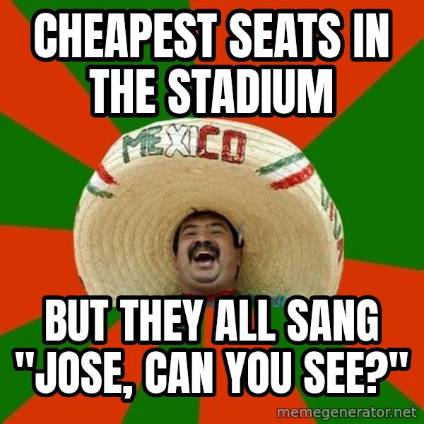 Successful Mexican meme: CHEAPEST SEATS IN THE STADIUM / BUT THEY ALL SANG "JOSE, CAN YOU SEE?"