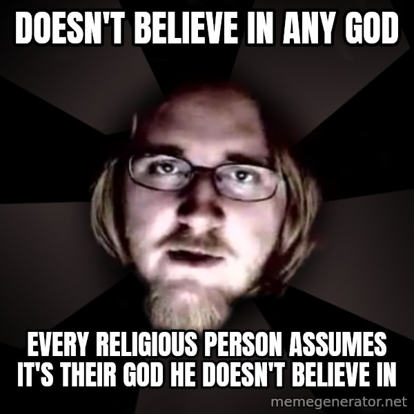 typical atheist meme: Doesn't BELIEVE in any god / Every religious person assumes it's their god he doesn't BELIEVE in