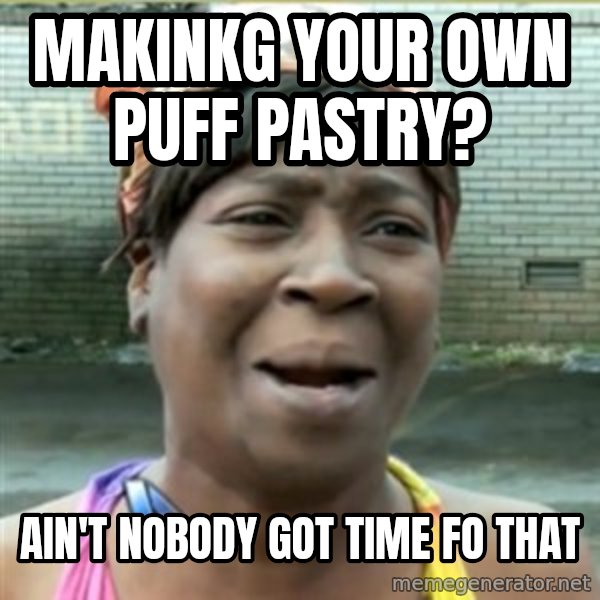 Ain't Nobody got time fo that meme: makinkg your own puff pastry? / Ain't nobody got time fo that