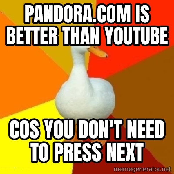Technologically Impaired Duck meme: Pandora.com is better than youtube / cos you don't need to press next