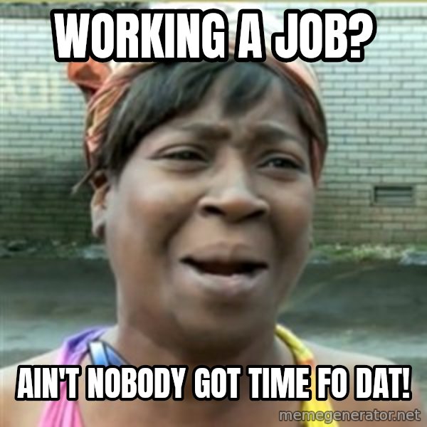 Ain't Nobody got time fo that meme: Working a job? / ain't nobody got time fo dat!