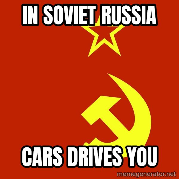 In Soviet Russia meme: in soviet russia / cars drives you