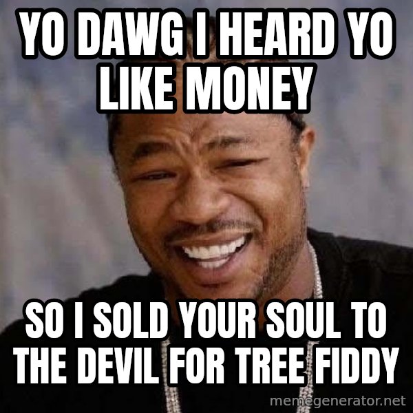 Yo Dawg meme: yo dawg i heard yo like money / so i sold your soul to the devil for tree fiddy