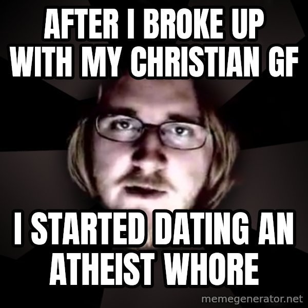 typical atheist meme: after i broke up with my christian gF / i started dating an atheist whore