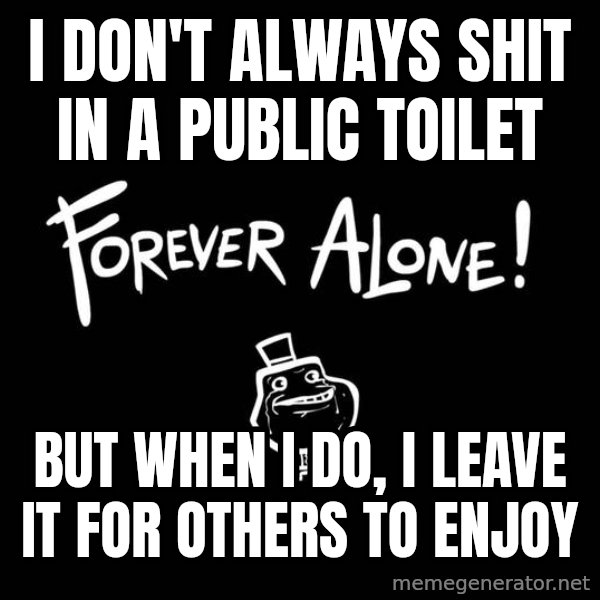 The Most Interesting Man In The World meme: i don't always shit in a public toilet / but when i do, i leave it for others to enjoy