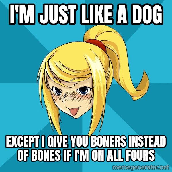 Horny Samus meme: I'm just like a dog / ExCept I give you Boners instead oF bones iF I'm on all fours
