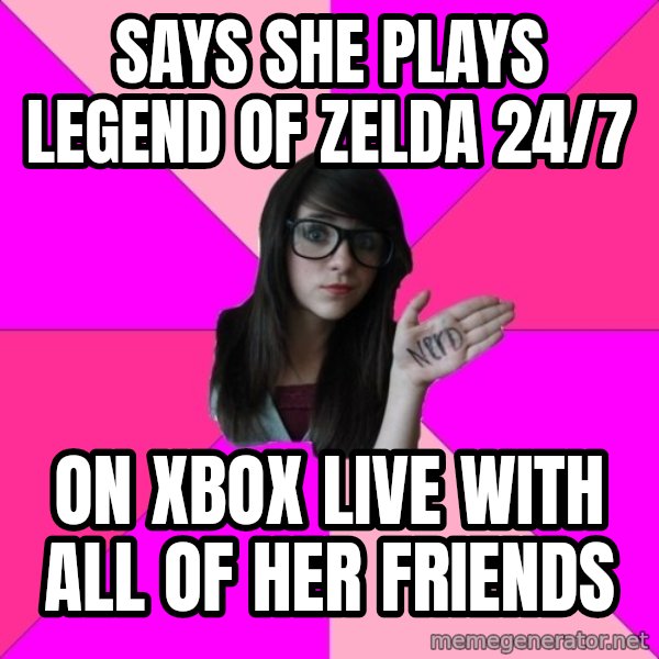 Idiot Nerd Girl meme: says she plays legend of zelda 24/7 / on xbox live with all of her friends