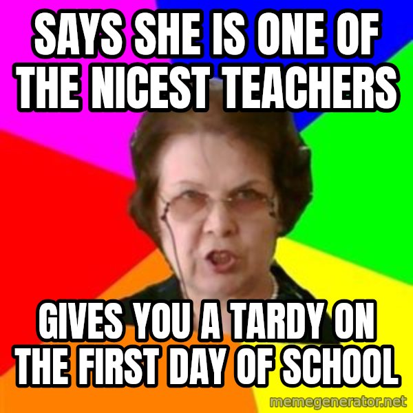 teacher meme: says she is one of the nicest teachers / gives you a tardy on the first day of school