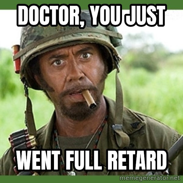 went full retard meme: Doctor, you just / Went Full Retard