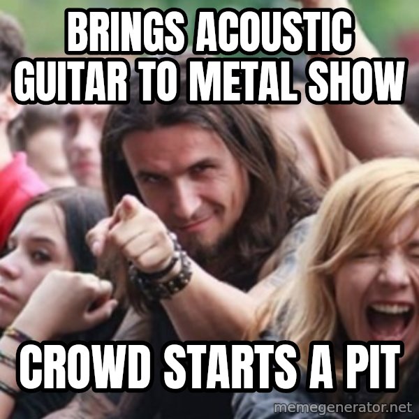 Ridiculously Photogenic Metalhead meme: brings acoustic guitar to metal show / crowd starts a pit