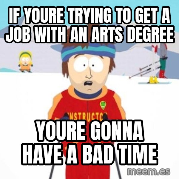 South Park Ski Teacher meme: if youre trying to get a job with an arts degree / youre gonna have a bad time