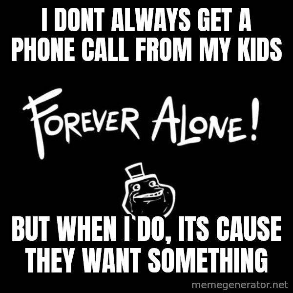 The Most Interesting Man In The World meme: i dont always get a phone call from my kids / but when i do, its cause they want something
