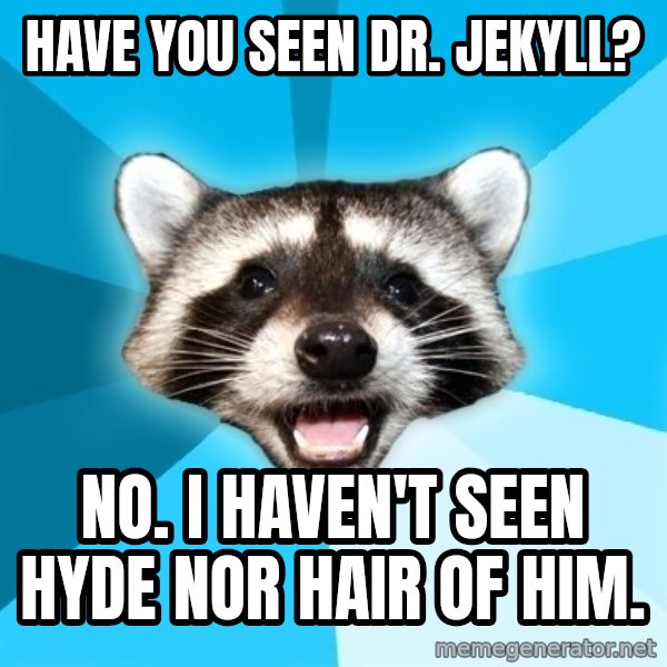 Lame Pun Coon meme: Have you seen Dr. Jekyll? / No. I haven't seen hyde nor hair of him.