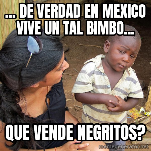 Skeptical African Child meme: ... de verdad en mexico vive un tal bimbo... / que vende negritos?