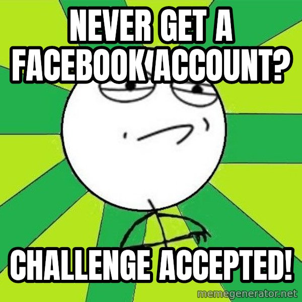 Challenge Accepted 2 meme: Never get a facebook account? / Challenge accepted!