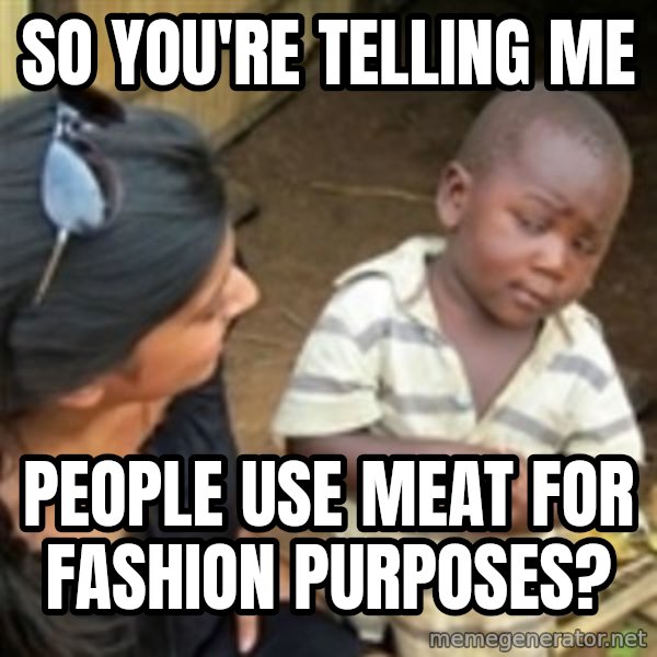 Skeptical african kid  meme: SO YOU'RE TELLING ME / PEOPLE USE MEAT FOR FASHION PURPOSES?