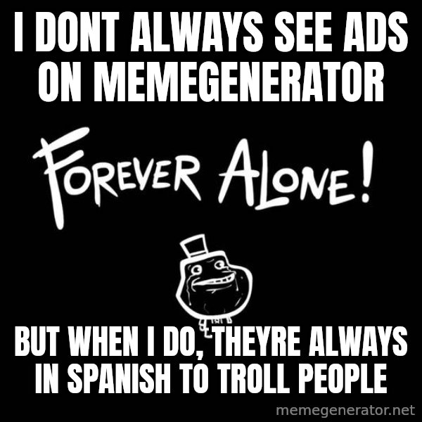 The Most Interesting Man In The World meme: i dont always see ads on memegenerator / but when i do, theyre always in spanish to troll people
