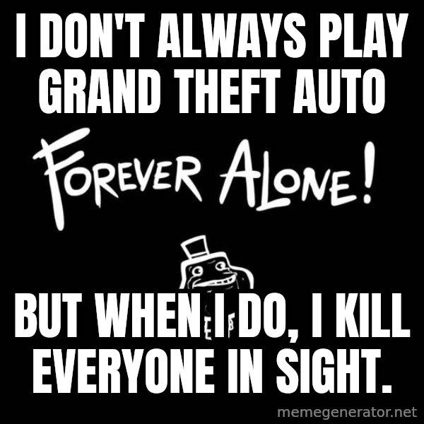 The Most Interesting Man In The World meme: i don't always play grand theft auto / but when i do, i kill everyone in sight.