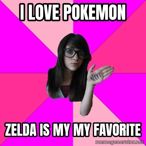 Idiot Nerd Girl meme: i love pokemon / zelda is my my favorite