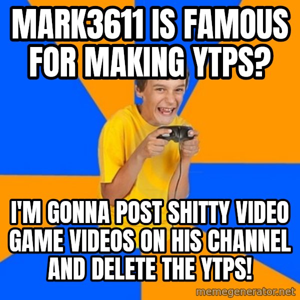 Annoying Gamer Kid meme: mark3611 is famous for making YTPs? / I'm gonna post shitty video game videos on his channel and delete the YTPs!