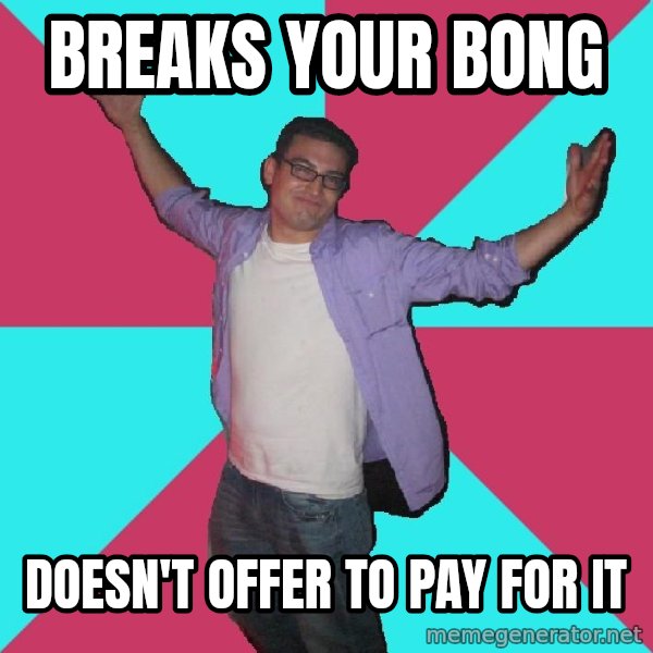 Douchebag Roommate meme: breaks your bong / doesn't offer to pay for it