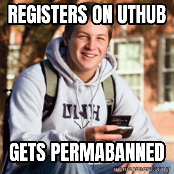College Freshman meme: REGISTERS ON UTHUB / GETS PERMABANNED