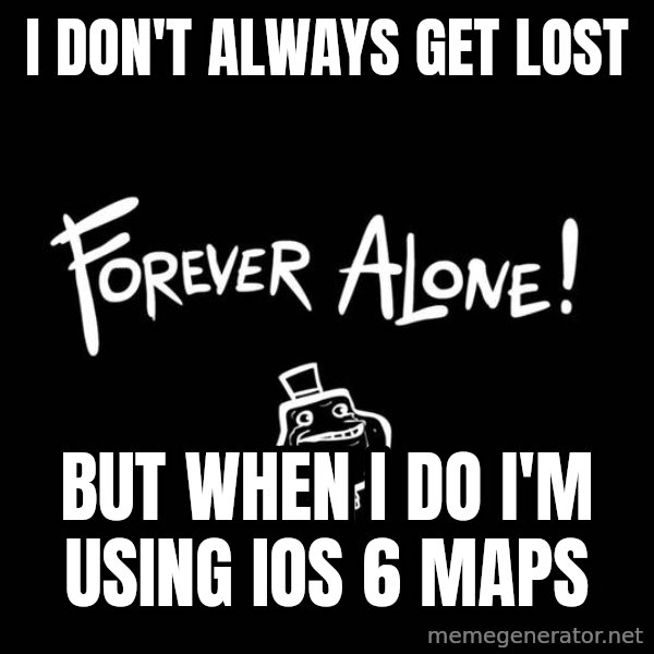 The Most Interesting Man In The World meme: i don't always get lost / but when i do i'm using ios 6 maps