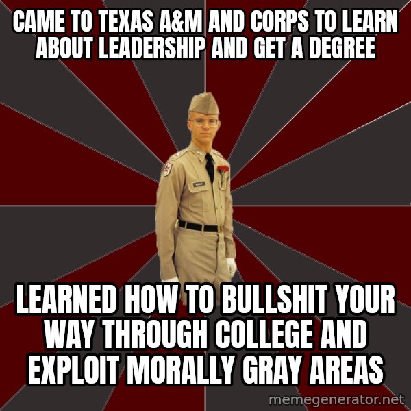 Stereotypical Corps Guy meme: Came to Texas A&M and Corps to learn about Leadership and get a degree / Learned how to Bullshit your way through college and exploit morally gray areas