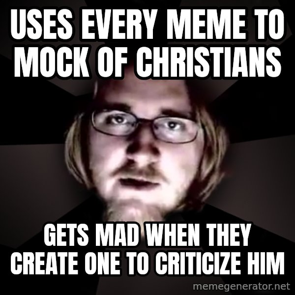typical atheist meme: uses every meme to mock of christians / gets mad when they create one to criticize him