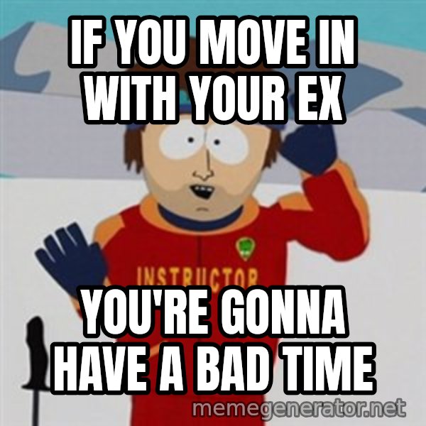 SouthPark Bad Time meme meme: If you move in with your ex / You're gonna have a bad time