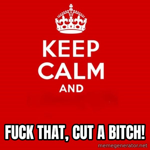 Keep Calm 2 meme: fuck that, cut a bitch!