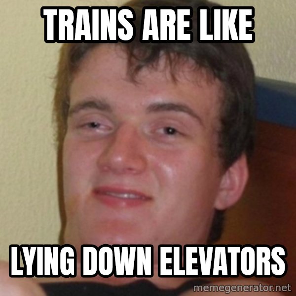 Stoner Guy meme: Trains are like / Lying down Elevators