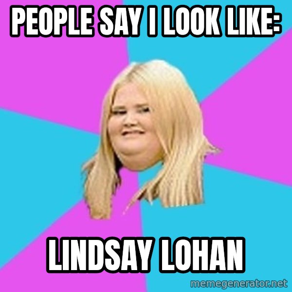 Fat Girl meme: People Say I look Like: / Lindsay lohan