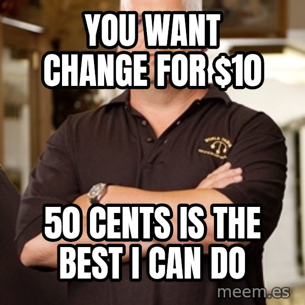 Pawn Stars Rick meme: you want change for $10 / 50 cents is the best i can do